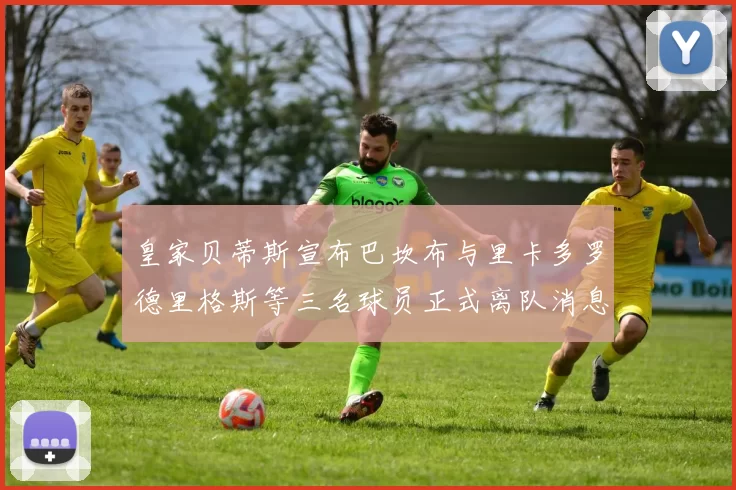 皇家贝蒂斯宣布巴坎布与里卡多罗德里格斯等三名球员正式离队消息