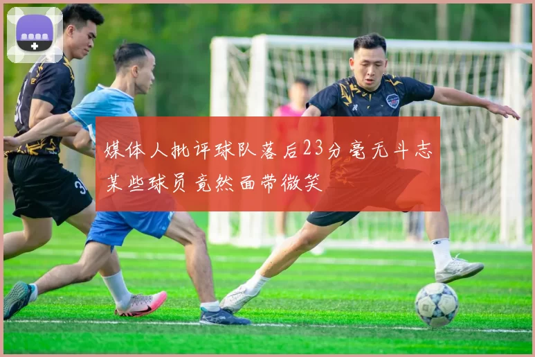媒体人批评球队落后23分毫无斗志某些球员竟然面带微笑