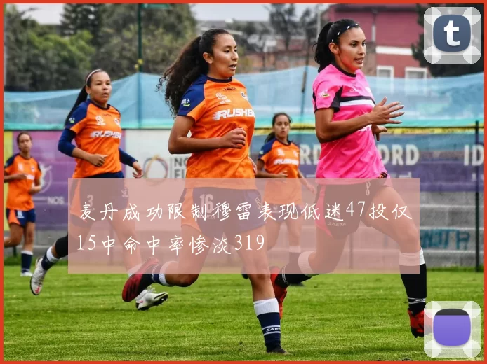 麦丹成功限制穆雷表现低迷47投仅15中命中率惨淡319