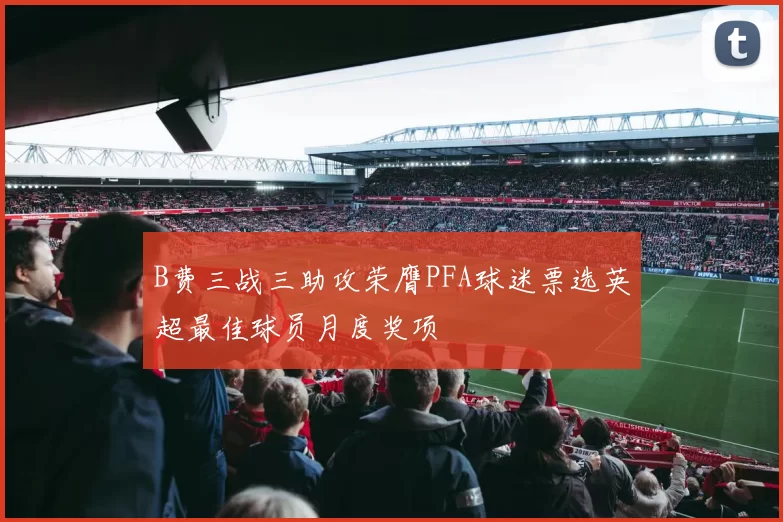 B费三战三助攻荣膺PFA球迷票选英超最佳球员月度奖项