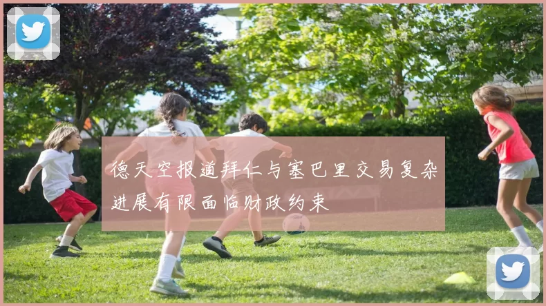 德天空报道拜仁与塞巴里交易复杂进展有限面临财政约束