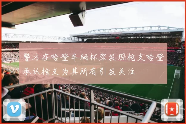 警方在哈登车辆杯架发现枪支哈登承认枪支为其所有引发关注