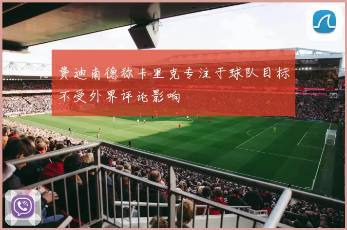 费迪南德称卡里克专注于球队目标不受外界评论影响