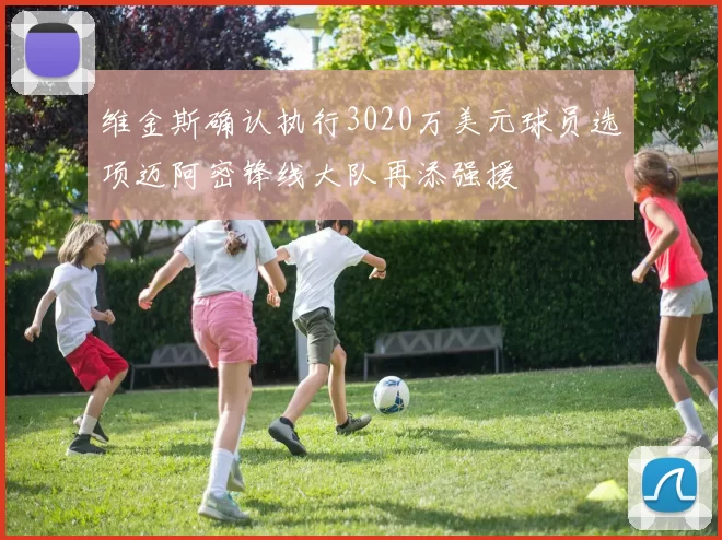 维金斯确认执行3020万美元球员选项迈阿密锋线大队再添强援